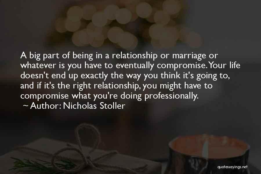 Nicholas Stoller Quotes: A Big Part Of Being In A Relationship Or Marriage Or Whatever Is You Have To Eventually Compromise. Your Life