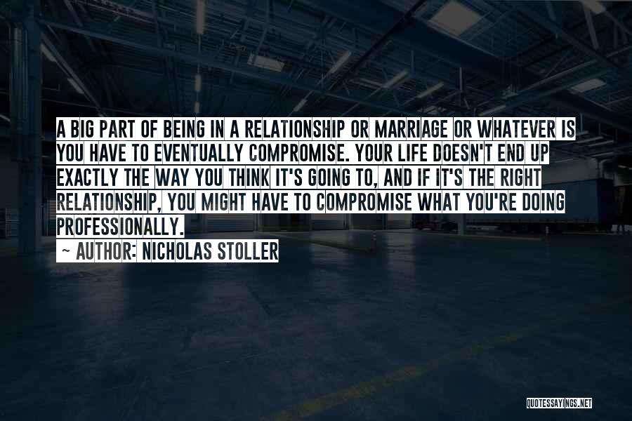 Nicholas Stoller Quotes: A Big Part Of Being In A Relationship Or Marriage Or Whatever Is You Have To Eventually Compromise. Your Life