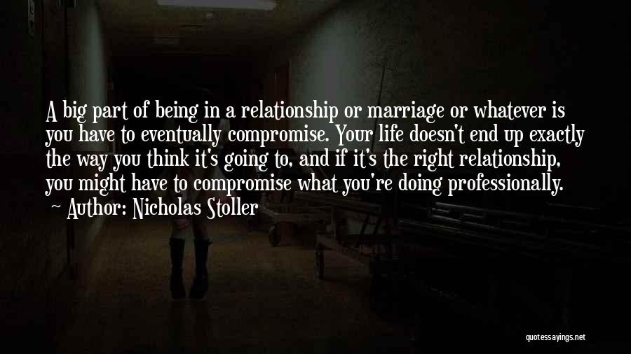 Nicholas Stoller Quotes: A Big Part Of Being In A Relationship Or Marriage Or Whatever Is You Have To Eventually Compromise. Your Life