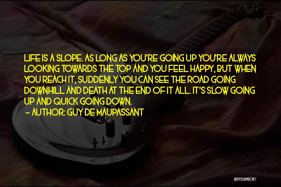 Guy De Maupassant Quotes: Life Is A Slope. As Long As You're Going Up You're Always Looking Towards The Top And You Feel Happy,