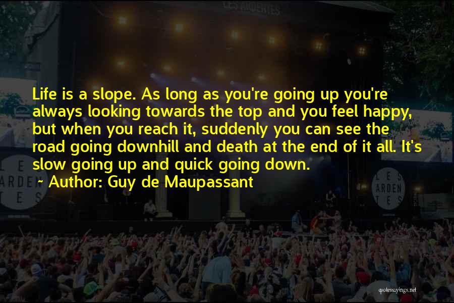 Guy De Maupassant Quotes: Life Is A Slope. As Long As You're Going Up You're Always Looking Towards The Top And You Feel Happy,