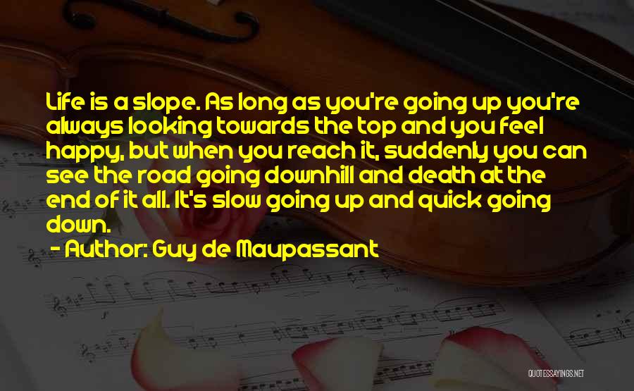 Guy De Maupassant Quotes: Life Is A Slope. As Long As You're Going Up You're Always Looking Towards The Top And You Feel Happy,