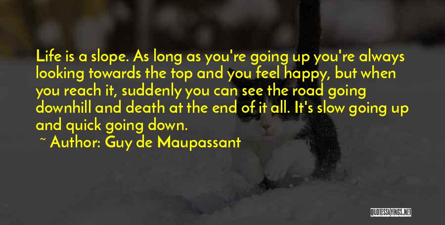 Guy De Maupassant Quotes: Life Is A Slope. As Long As You're Going Up You're Always Looking Towards The Top And You Feel Happy,