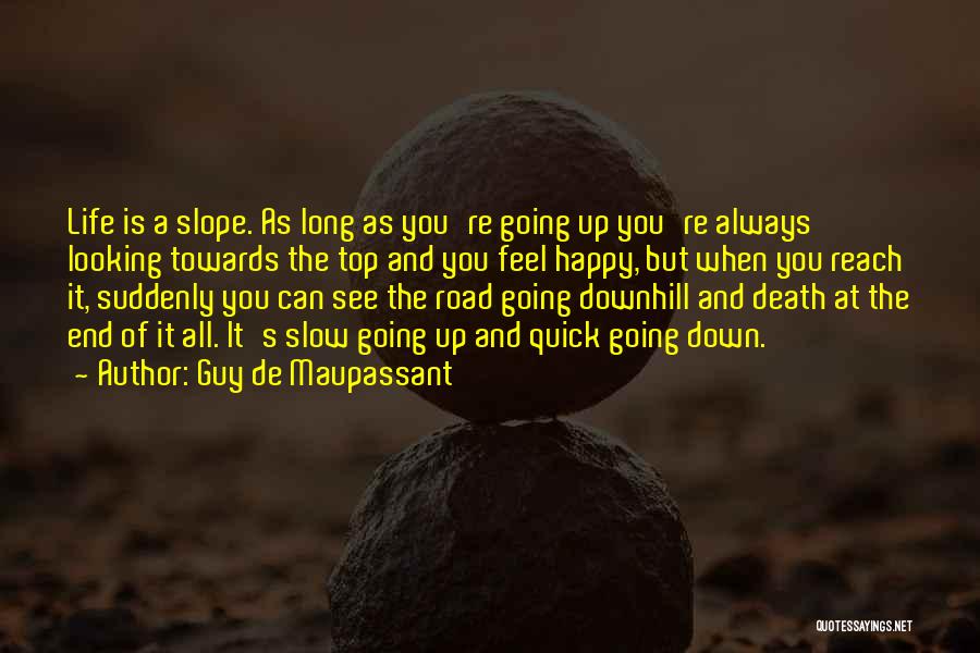 Guy De Maupassant Quotes: Life Is A Slope. As Long As You're Going Up You're Always Looking Towards The Top And You Feel Happy,