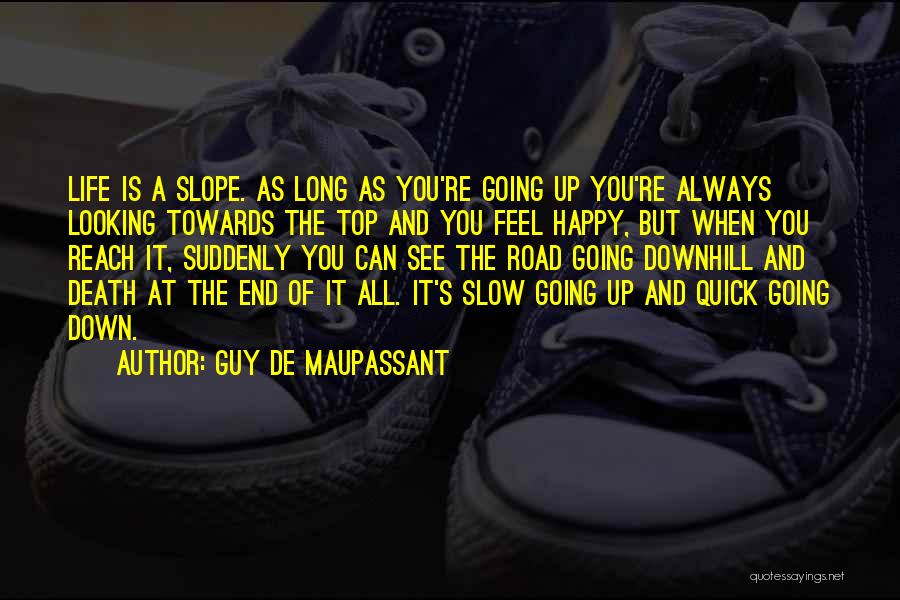 Guy De Maupassant Quotes: Life Is A Slope. As Long As You're Going Up You're Always Looking Towards The Top And You Feel Happy,