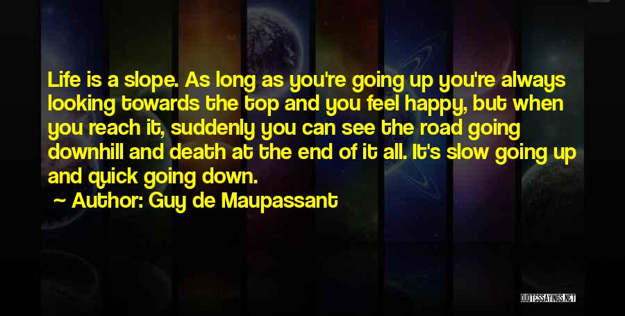 Guy De Maupassant Quotes: Life Is A Slope. As Long As You're Going Up You're Always Looking Towards The Top And You Feel Happy,