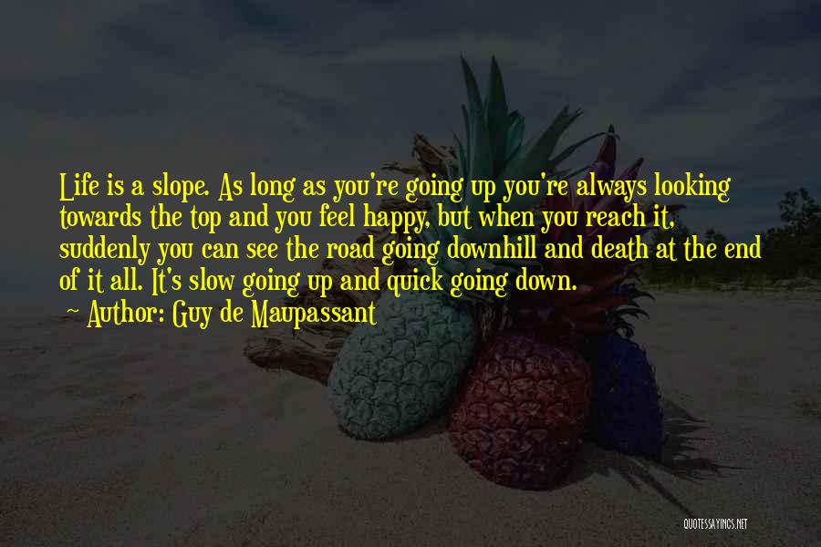 Guy De Maupassant Quotes: Life Is A Slope. As Long As You're Going Up You're Always Looking Towards The Top And You Feel Happy,