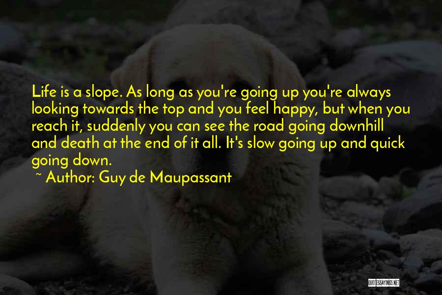 Guy De Maupassant Quotes: Life Is A Slope. As Long As You're Going Up You're Always Looking Towards The Top And You Feel Happy,