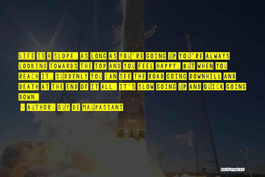 Guy De Maupassant Quotes: Life Is A Slope. As Long As You're Going Up You're Always Looking Towards The Top And You Feel Happy,