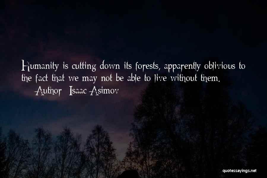 Isaac Asimov Quotes: Humanity Is Cutting Down Its Forests, Apparently Oblivious To The Fact That We May Not Be Able To Live Without