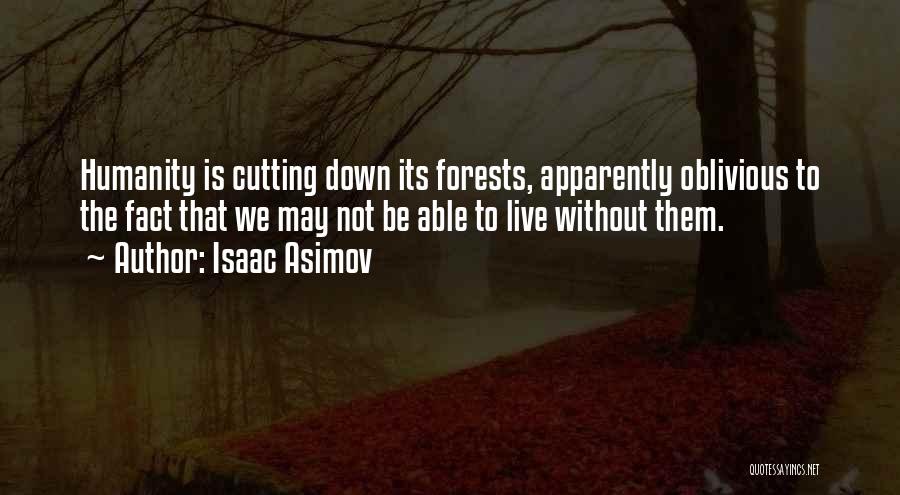 Isaac Asimov Quotes: Humanity Is Cutting Down Its Forests, Apparently Oblivious To The Fact That We May Not Be Able To Live Without