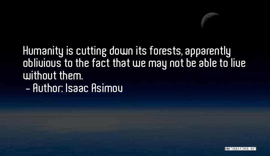 Isaac Asimov Quotes: Humanity Is Cutting Down Its Forests, Apparently Oblivious To The Fact That We May Not Be Able To Live Without