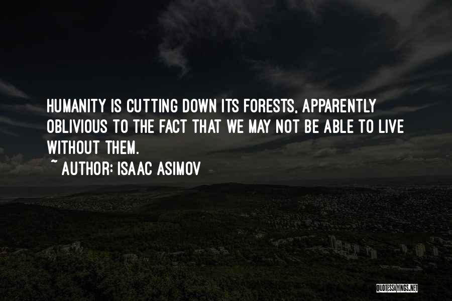 Isaac Asimov Quotes: Humanity Is Cutting Down Its Forests, Apparently Oblivious To The Fact That We May Not Be Able To Live Without