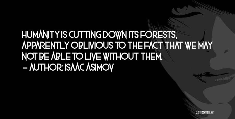 Isaac Asimov Quotes: Humanity Is Cutting Down Its Forests, Apparently Oblivious To The Fact That We May Not Be Able To Live Without