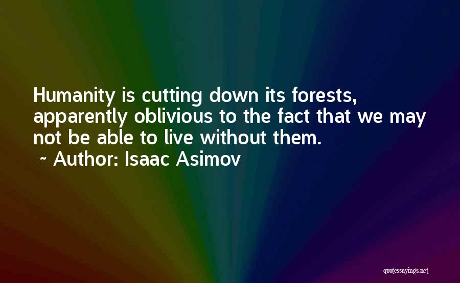 Isaac Asimov Quotes: Humanity Is Cutting Down Its Forests, Apparently Oblivious To The Fact That We May Not Be Able To Live Without