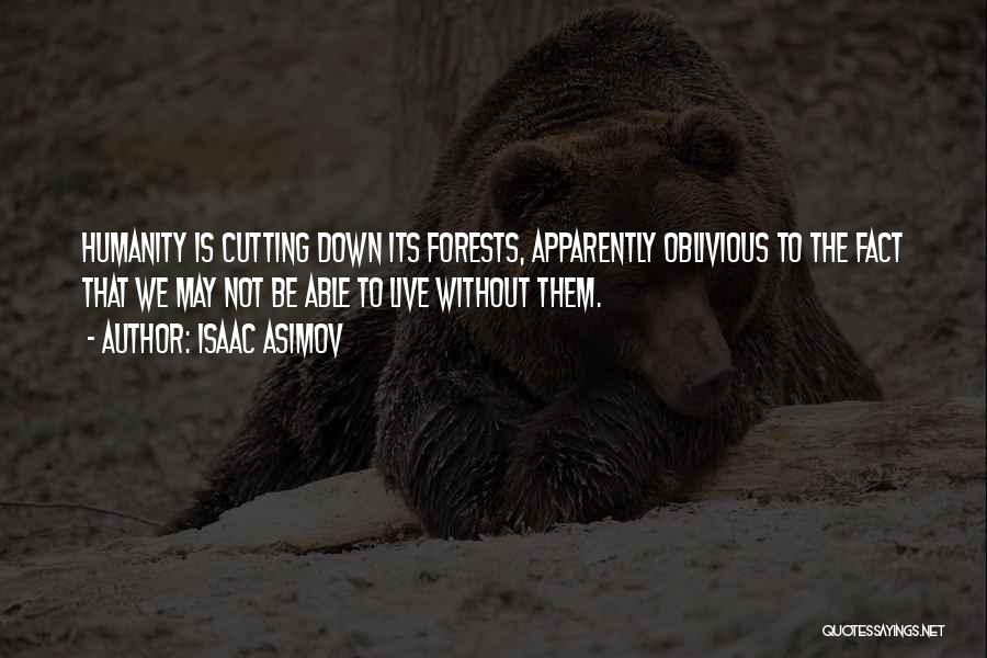 Isaac Asimov Quotes: Humanity Is Cutting Down Its Forests, Apparently Oblivious To The Fact That We May Not Be Able To Live Without