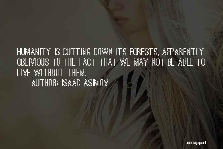 Isaac Asimov Quotes: Humanity Is Cutting Down Its Forests, Apparently Oblivious To The Fact That We May Not Be Able To Live Without