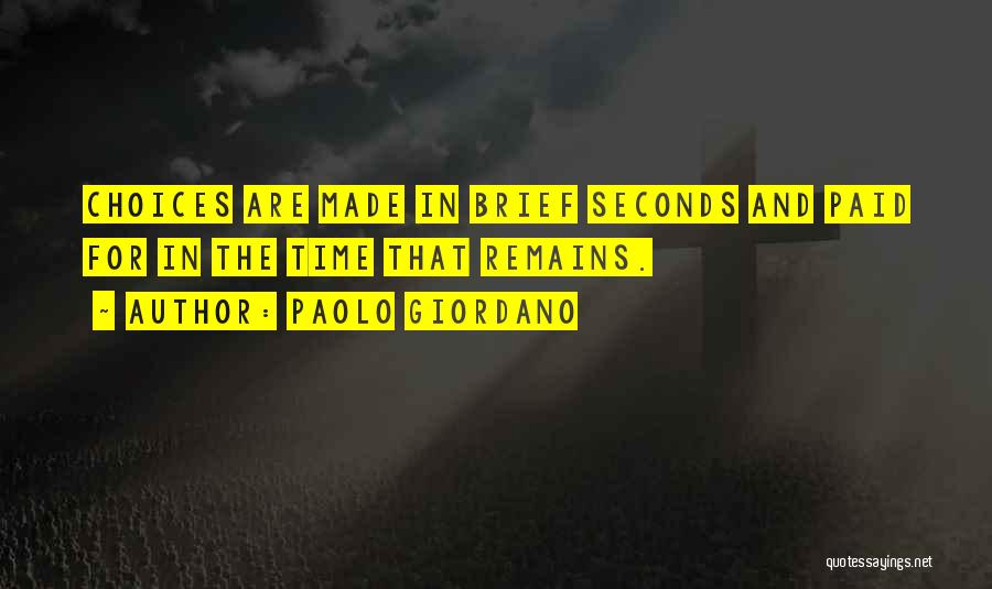 Paolo Giordano Quotes: Choices Are Made In Brief Seconds And Paid For In The Time That Remains.