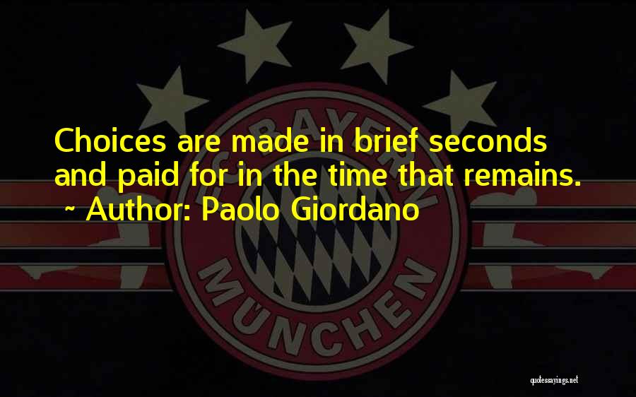 Paolo Giordano Quotes: Choices Are Made In Brief Seconds And Paid For In The Time That Remains.