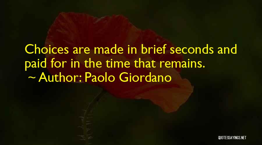 Paolo Giordano Quotes: Choices Are Made In Brief Seconds And Paid For In The Time That Remains.