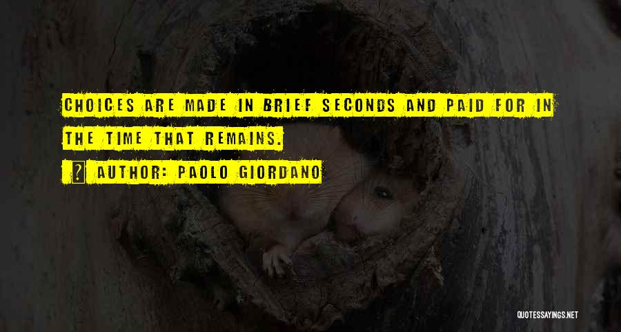 Paolo Giordano Quotes: Choices Are Made In Brief Seconds And Paid For In The Time That Remains.