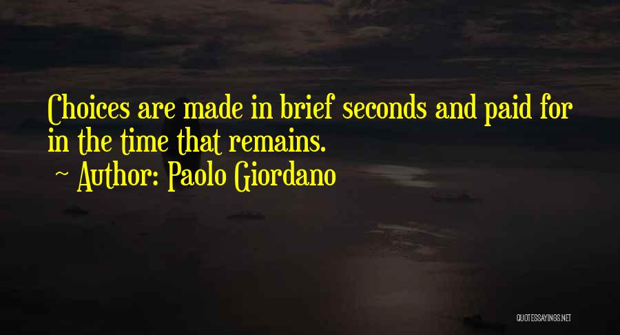Paolo Giordano Quotes: Choices Are Made In Brief Seconds And Paid For In The Time That Remains.
