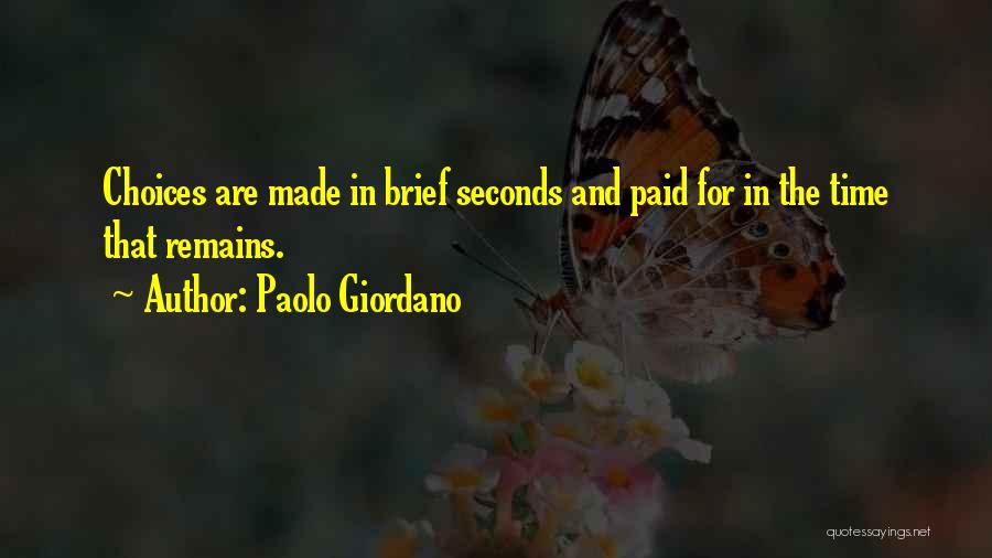 Paolo Giordano Quotes: Choices Are Made In Brief Seconds And Paid For In The Time That Remains.