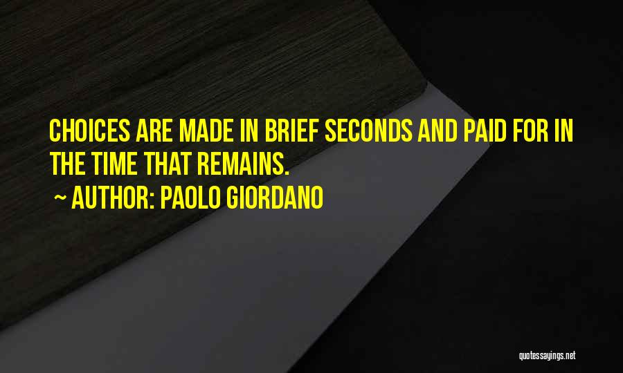 Paolo Giordano Quotes: Choices Are Made In Brief Seconds And Paid For In The Time That Remains.