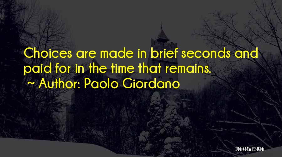 Paolo Giordano Quotes: Choices Are Made In Brief Seconds And Paid For In The Time That Remains.