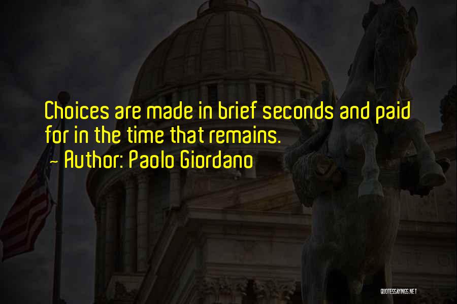 Paolo Giordano Quotes: Choices Are Made In Brief Seconds And Paid For In The Time That Remains.