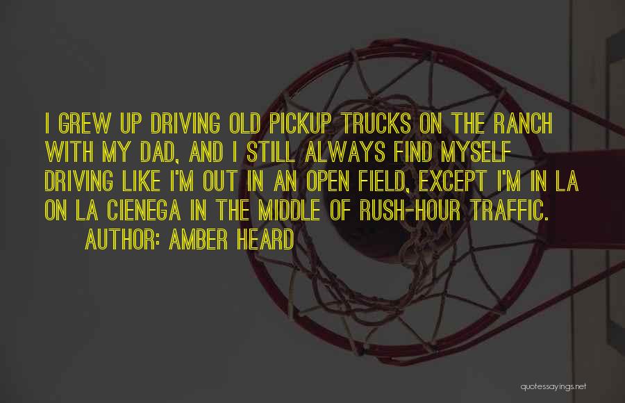 Amber Heard Quotes: I Grew Up Driving Old Pickup Trucks On The Ranch With My Dad, And I Still Always Find Myself Driving
