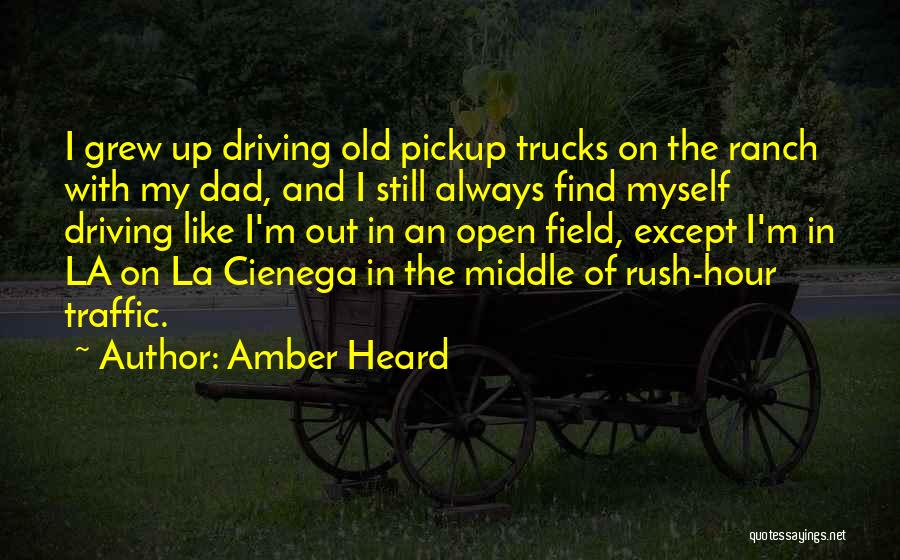 Amber Heard Quotes: I Grew Up Driving Old Pickup Trucks On The Ranch With My Dad, And I Still Always Find Myself Driving