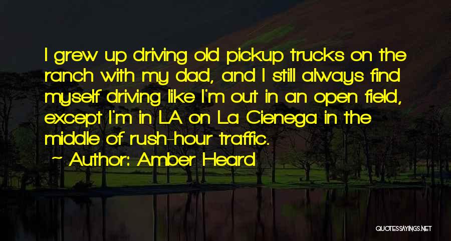 Amber Heard Quotes: I Grew Up Driving Old Pickup Trucks On The Ranch With My Dad, And I Still Always Find Myself Driving