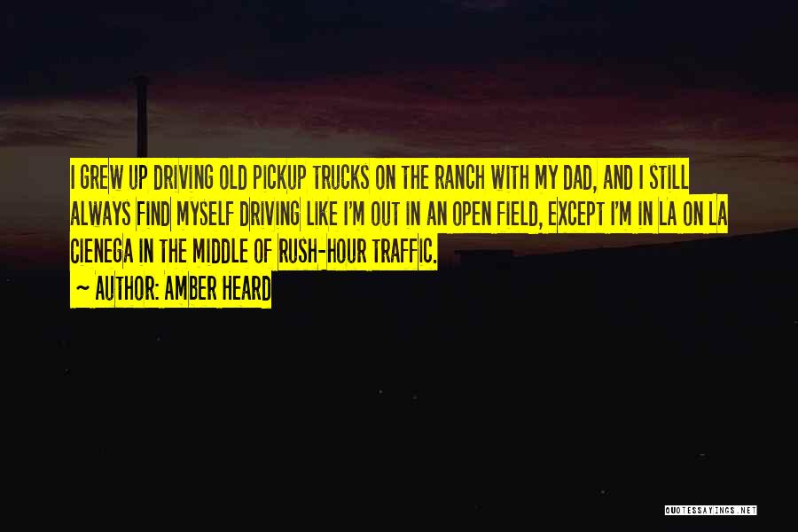 Amber Heard Quotes: I Grew Up Driving Old Pickup Trucks On The Ranch With My Dad, And I Still Always Find Myself Driving