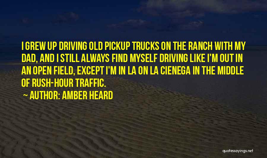 Amber Heard Quotes: I Grew Up Driving Old Pickup Trucks On The Ranch With My Dad, And I Still Always Find Myself Driving