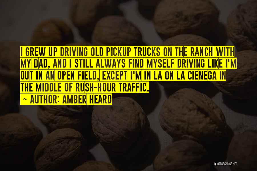 Amber Heard Quotes: I Grew Up Driving Old Pickup Trucks On The Ranch With My Dad, And I Still Always Find Myself Driving