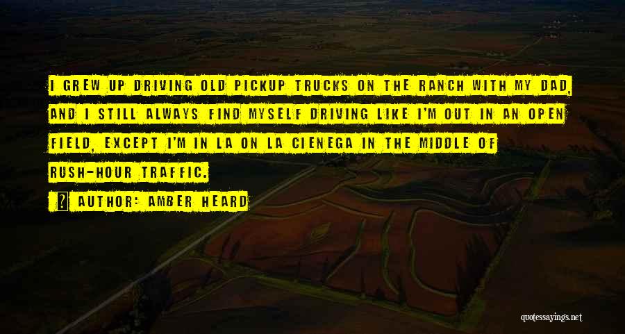 Amber Heard Quotes: I Grew Up Driving Old Pickup Trucks On The Ranch With My Dad, And I Still Always Find Myself Driving