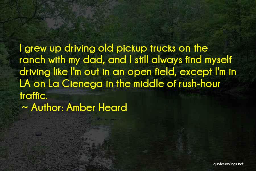 Amber Heard Quotes: I Grew Up Driving Old Pickup Trucks On The Ranch With My Dad, And I Still Always Find Myself Driving
