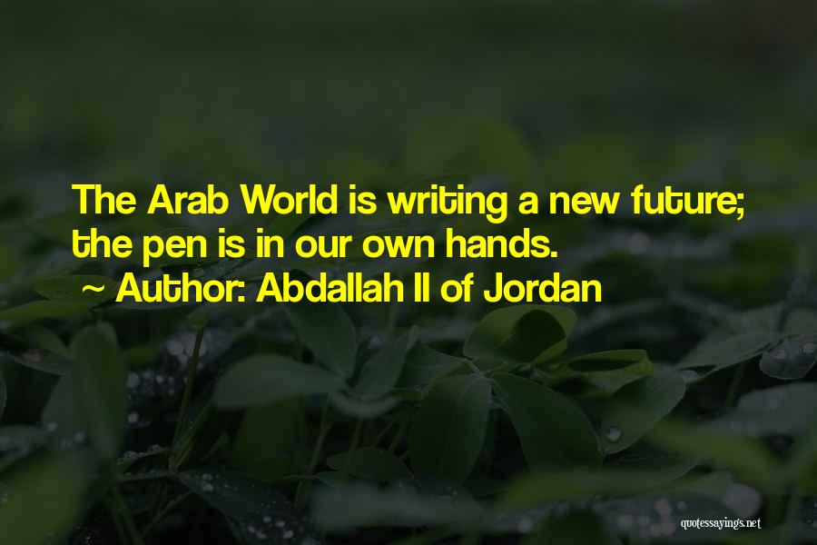 Abdallah II Of Jordan Quotes: The Arab World Is Writing A New Future; The Pen Is In Our Own Hands.