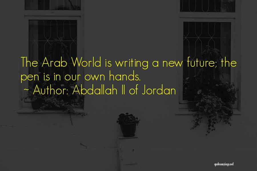 Abdallah II Of Jordan Quotes: The Arab World Is Writing A New Future; The Pen Is In Our Own Hands.