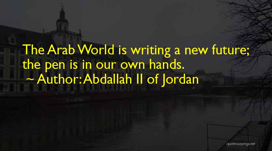 Abdallah II Of Jordan Quotes: The Arab World Is Writing A New Future; The Pen Is In Our Own Hands.