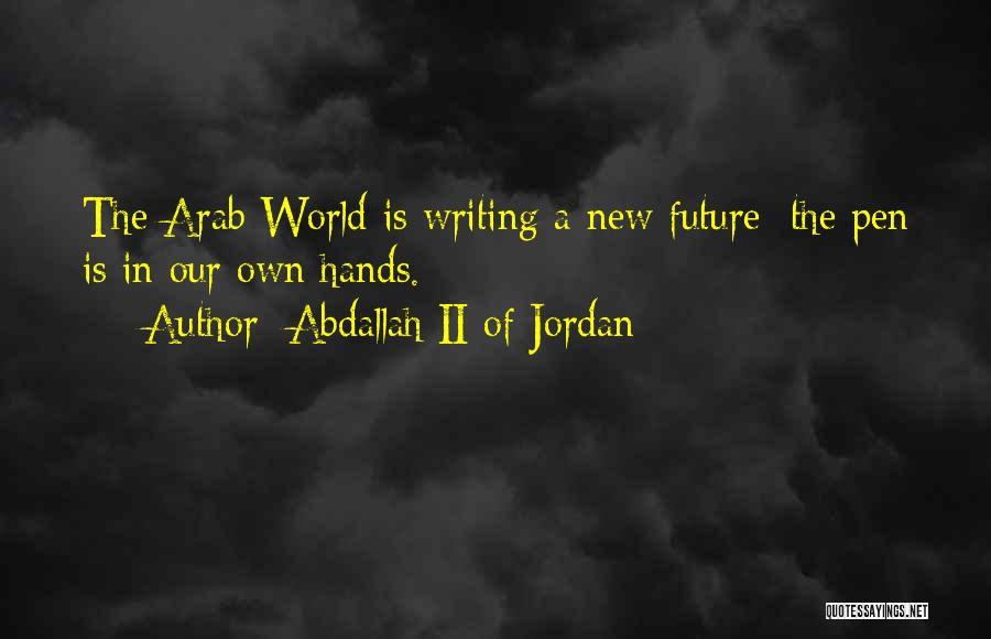 Abdallah II Of Jordan Quotes: The Arab World Is Writing A New Future; The Pen Is In Our Own Hands.