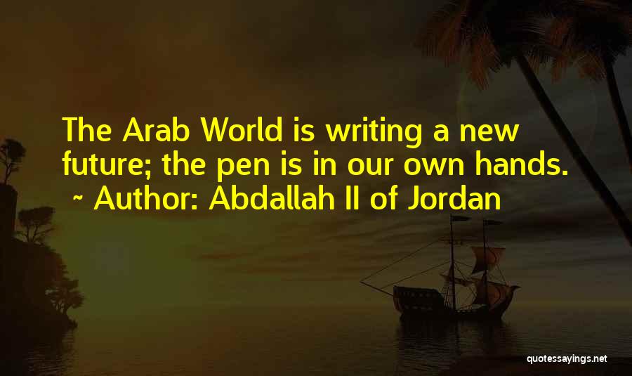 Abdallah II Of Jordan Quotes: The Arab World Is Writing A New Future; The Pen Is In Our Own Hands.