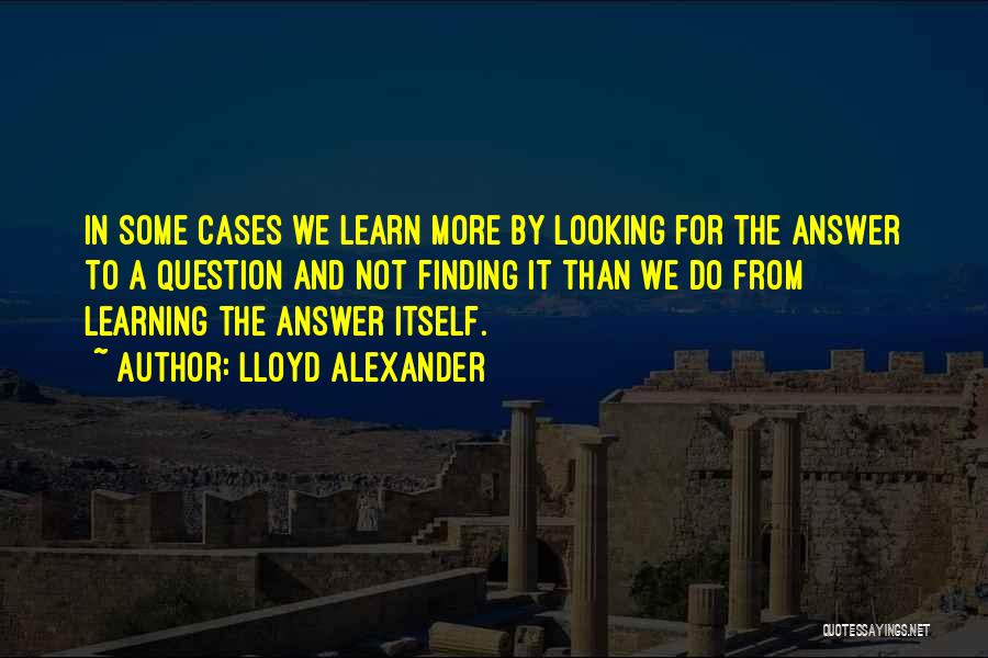 Lloyd Alexander Quotes: In Some Cases We Learn More By Looking For The Answer To A Question And Not Finding It Than We