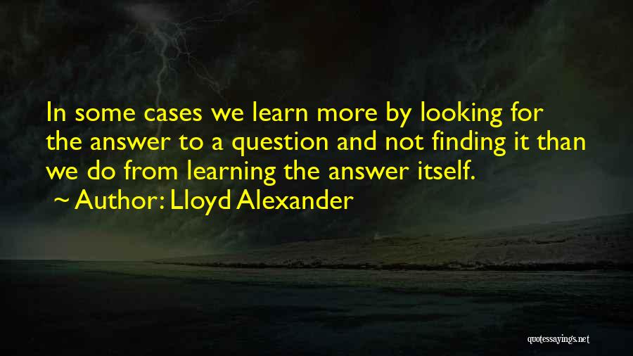 Lloyd Alexander Quotes: In Some Cases We Learn More By Looking For The Answer To A Question And Not Finding It Than We