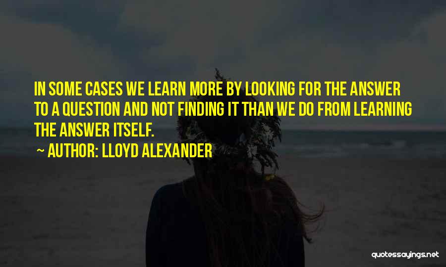 Lloyd Alexander Quotes: In Some Cases We Learn More By Looking For The Answer To A Question And Not Finding It Than We