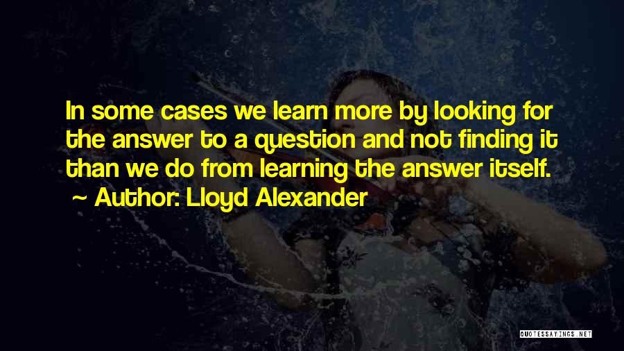 Lloyd Alexander Quotes: In Some Cases We Learn More By Looking For The Answer To A Question And Not Finding It Than We