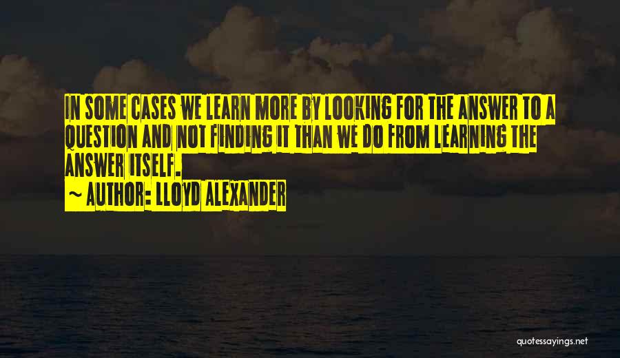 Lloyd Alexander Quotes: In Some Cases We Learn More By Looking For The Answer To A Question And Not Finding It Than We