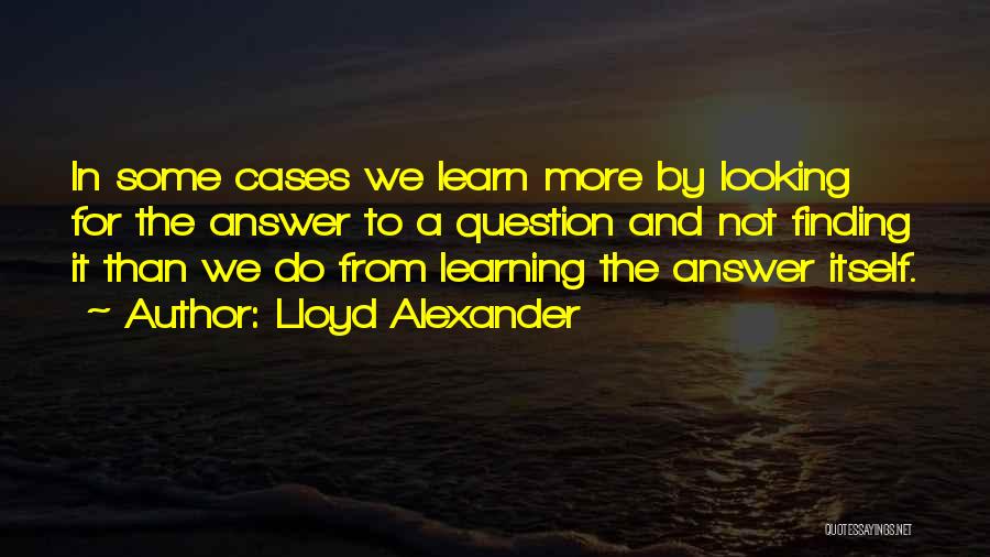 Lloyd Alexander Quotes: In Some Cases We Learn More By Looking For The Answer To A Question And Not Finding It Than We