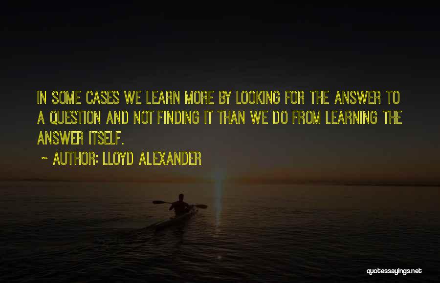 Lloyd Alexander Quotes: In Some Cases We Learn More By Looking For The Answer To A Question And Not Finding It Than We